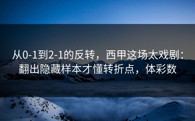 从0-1到2-1的反转，西甲这场太戏剧：翻出隐藏样本才懂转折点，体彩数