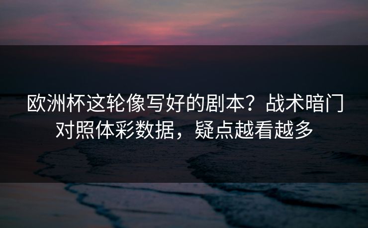 欧洲杯这轮像写好的剧本？战术暗门对照体彩数据，疑点越看越多