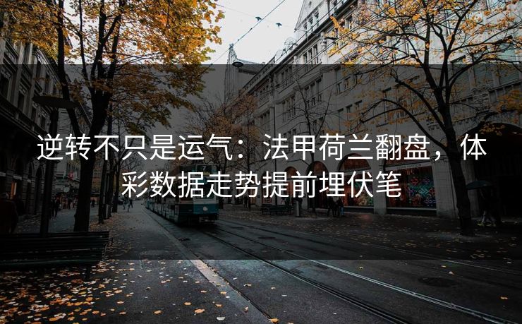 逆转不只是运气：法甲荷兰翻盘，体彩数据走势提前埋伏笔