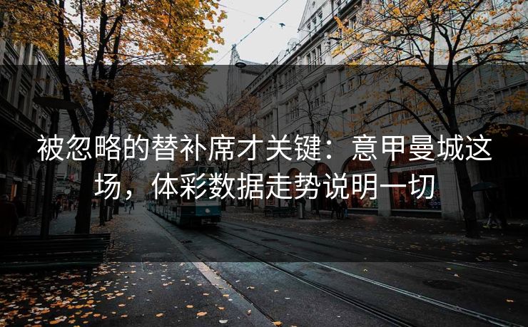 被忽略的替补席才关键：意甲曼城这场，体彩数据走势说明一切