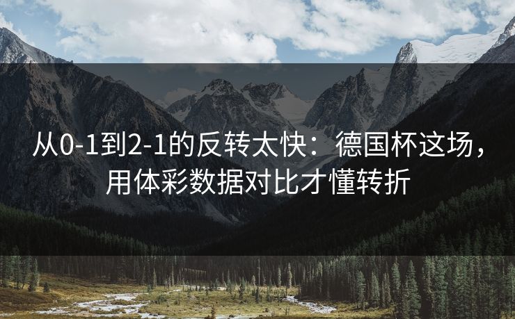从0-1到2-1的反转太快：德国杯这场，用体彩数据对比才懂转折