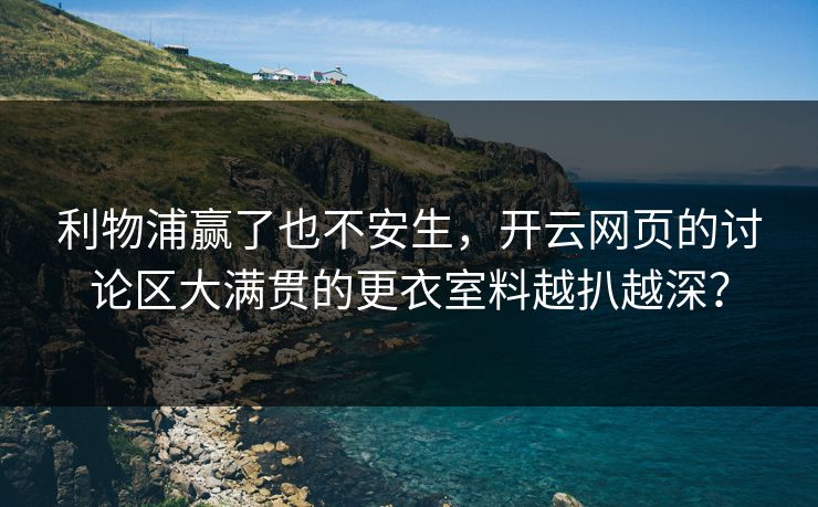 利物浦赢了也不安生，开云网页的讨论区大满贯的更衣室料越扒越深？