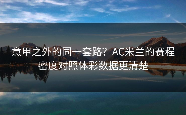 意甲之外的同一套路？AC米兰的赛程密度对照体彩数据更清楚