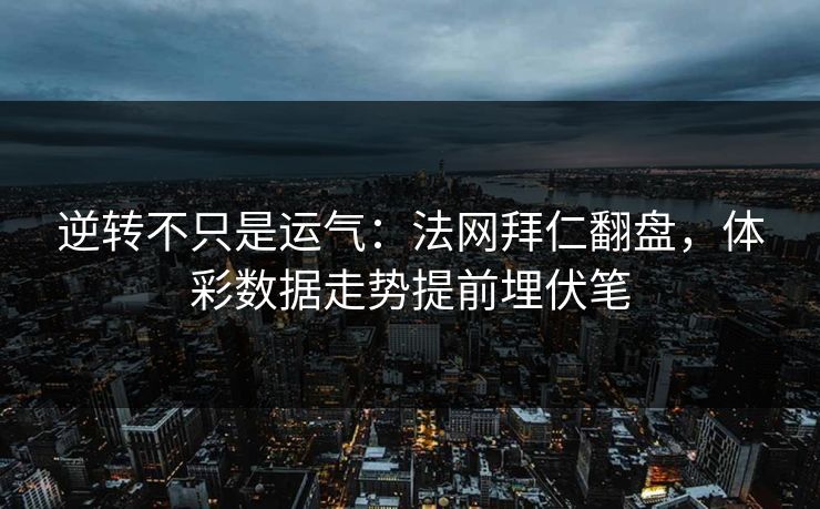 逆转不只是运气：法网拜仁翻盘，体彩数据走势提前埋伏笔