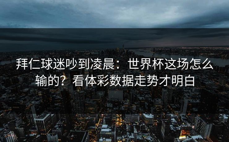 拜仁球迷吵到凌晨：世界杯这场怎么输的？看体彩数据走势才明白