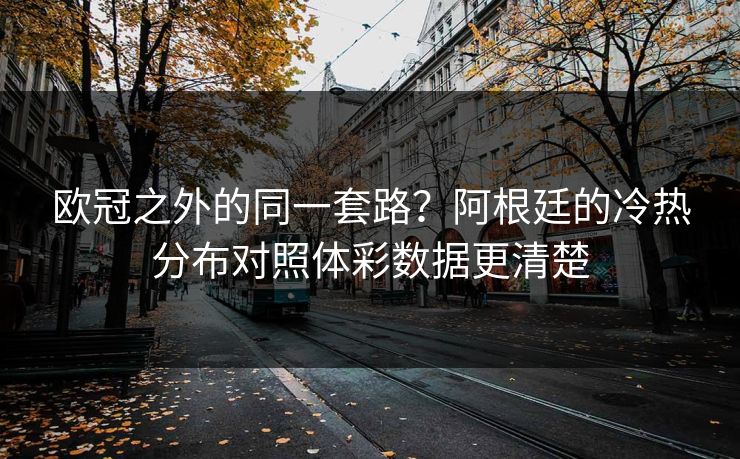 欧冠之外的同一套路？阿根廷的冷热分布对照体彩数据更清楚