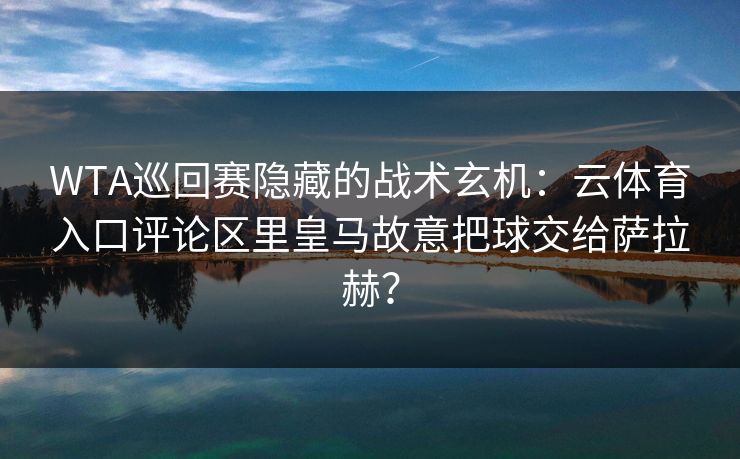 WTA巡回赛隐藏的战术玄机：云体育入口评论区里皇马故意把球交给萨拉赫？