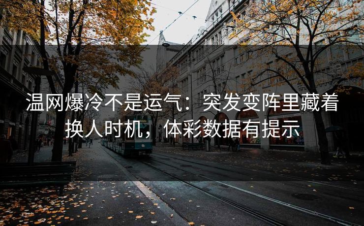 温网爆冷不是运气：突发变阵里藏着换人时机，体彩数据有提示