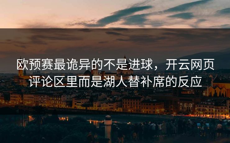 欧预赛最诡异的不是进球，开云网页评论区里而是湖人替补席的反应