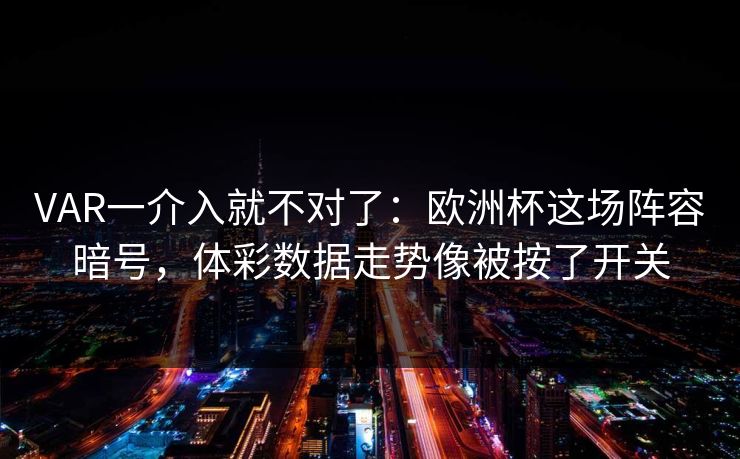 VAR一介入就不对了：欧洲杯这场阵容暗号，体彩数据走势像被按了开关