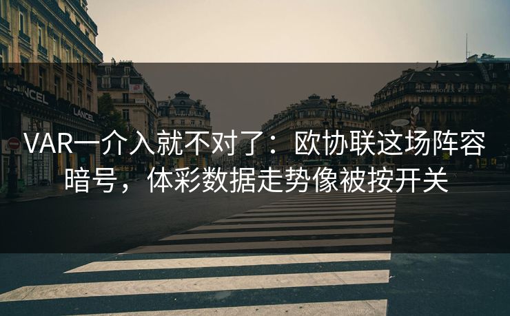 VAR一介入就不对了：欧协联这场阵容暗号，体彩数据走势像被按开关
