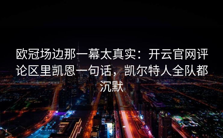 欧冠场边那一幕太真实：开云官网评论区里凯恩一句话，凯尔特人全队都沉默