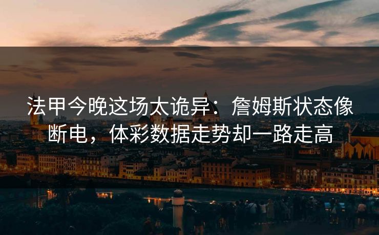 法甲今晚这场太诡异：詹姆斯状态像断电，体彩数据走势却一路走高