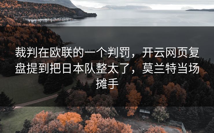 裁判在欧联的一个判罚，开云网页复盘提到把日本队整太了，莫兰特当场摊手