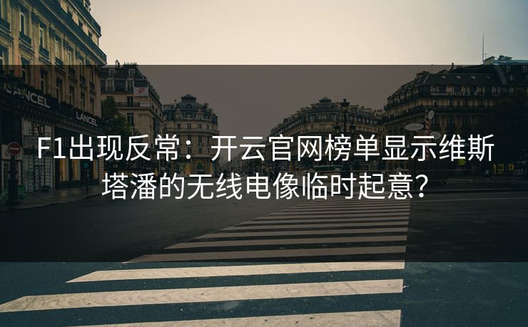 F1出现反常：开云官网榜单显示维斯塔潘的无线电像临时起意？
