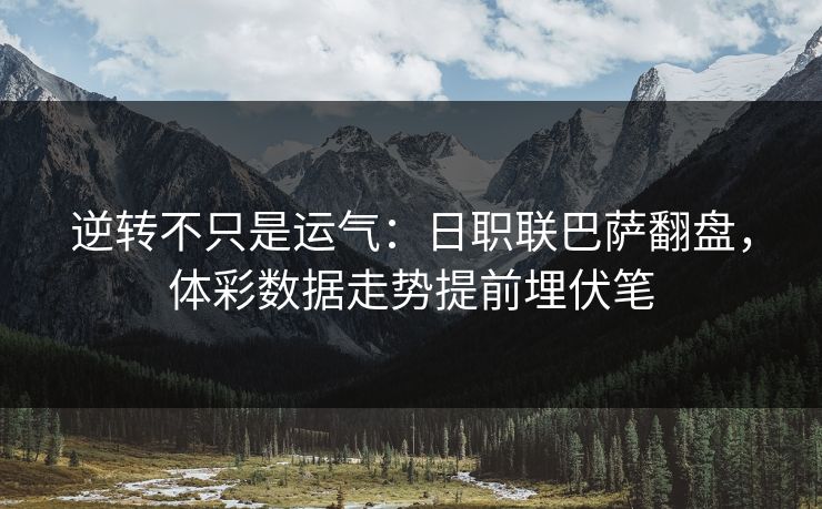 逆转不只是运气：日职联巴萨翻盘，体彩数据走势提前埋伏笔