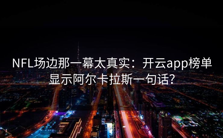 NFL场边那一幕太真实：开云app榜单显示阿尔卡拉斯一句话？