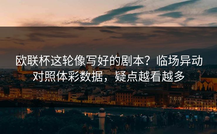 欧联杯这轮像写好的剧本？临场异动对照体彩数据，疑点越看越多