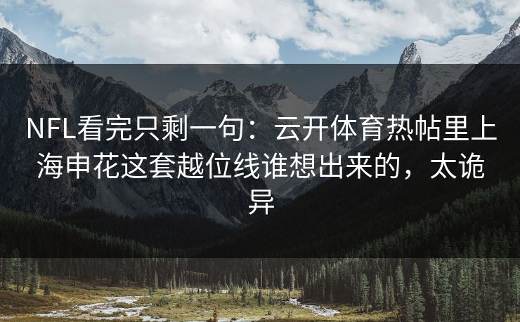 NFL看完只剩一句：云开体育热帖里上海申花这套越位线谁想出来的，太诡异