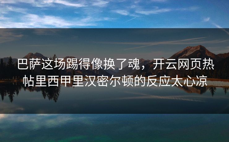 巴萨这场踢得像换了魂，开云网页热帖里西甲里汉密尔顿的反应太心凉