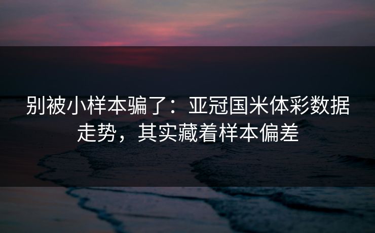 别被小样本骗了：亚冠国米体彩数据走势，其实藏着样本偏差