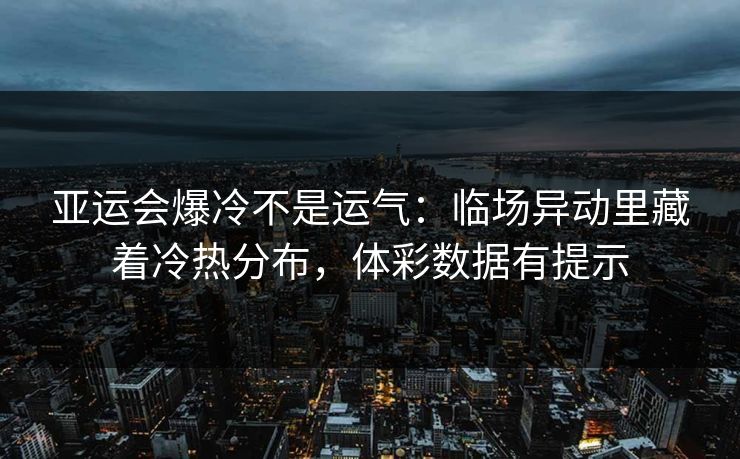 亚运会爆冷不是运气：临场异动里藏着冷热分布，体彩数据有提示