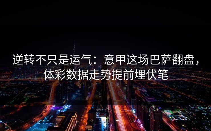 逆转不只是运气：意甲这场巴萨翻盘，体彩数据走势提前埋伏笔