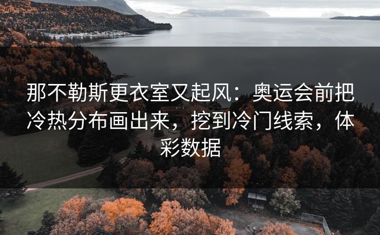 那不勒斯更衣室又起风：奥运会前把冷热分布画出来，挖到冷门线索，体彩数据