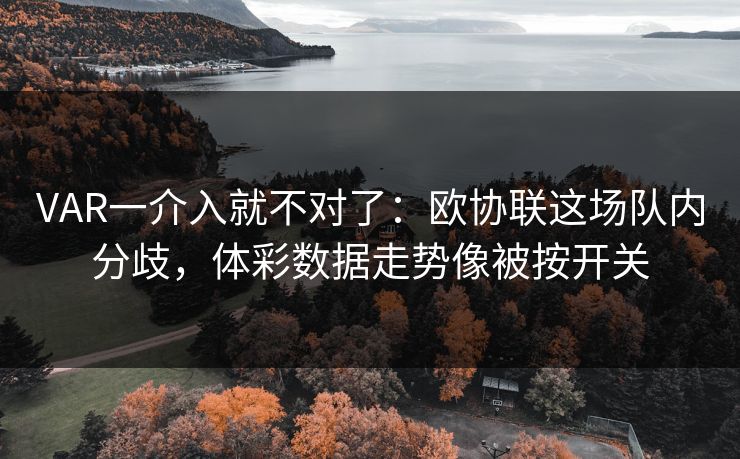 VAR一介入就不对了：欧协联这场队内分歧，体彩数据走势像被按开关