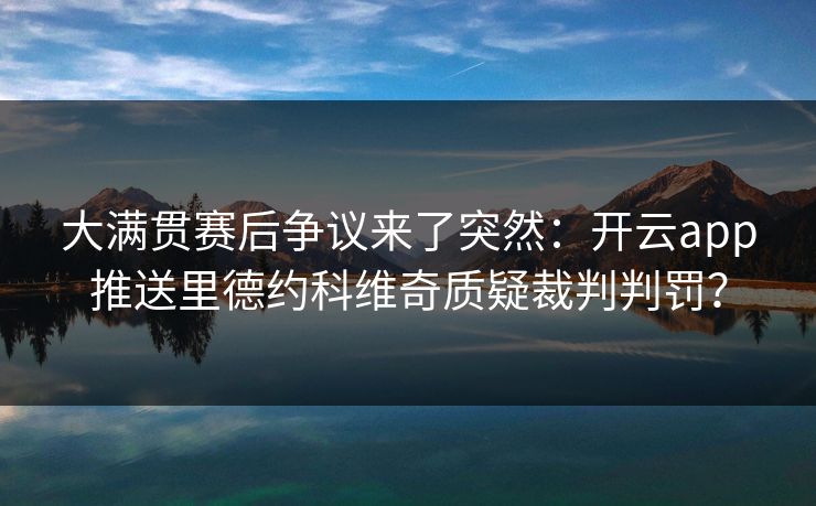 大满贯赛后争议来了突然：开云app推送里德约科维奇质疑裁判判罚？