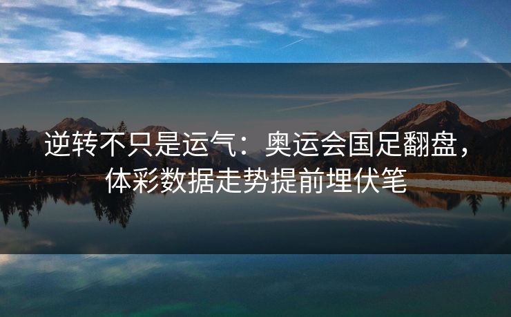 逆转不只是运气：奥运会国足翻盘，体彩数据走势提前埋伏笔