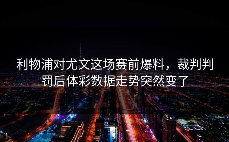 利物浦对尤文这场赛前爆料，裁判判罚后体彩数据走势突然变了